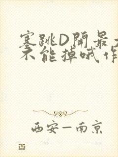 塞跳D开最大挡不能掉哦作文