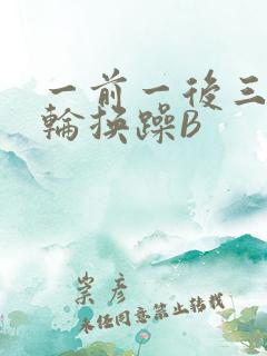 一前一后三个人轮换躁B