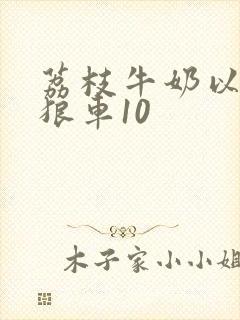 荔枝牛奶以身饲狼车10