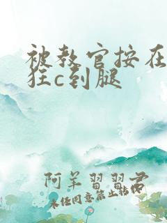 被教官按在寝室狂c到腿