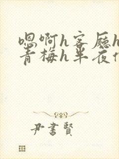 嗯啊h客厅hh青梅h半夜偷爬窗