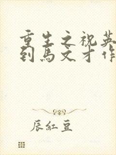 重生之祝英台遇到马文才作者问鹿