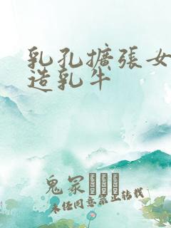 乳孔扩张女体改造乳牛