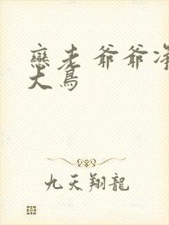 恋老 爷爷净身大鸟