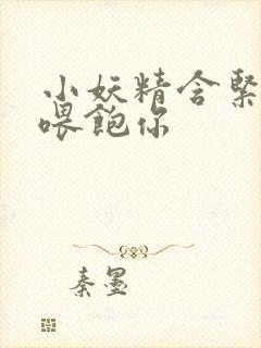 小妖精含紧一点喂饱你