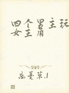 四个男主玩一个女主角