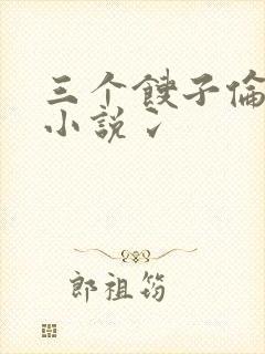 三个馊子伦着玩小说冫