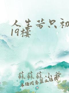 人生若只初相见19楼