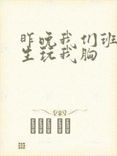 昨晚我们班六男生玩我胸