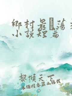 乡村最婬荡交换小说短篇