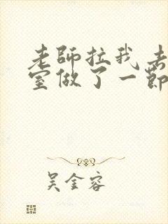 老师拉我去办公室做了一节课英语