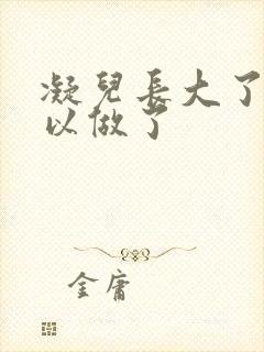 凝儿长大了 可以做了