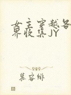 女主穿越各个世界收集JY