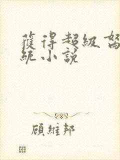 获得超级胬肉系统小说