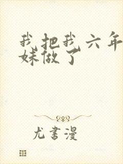 我把我六年级妹妹做了