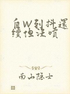 自W到抖还要继续但没喷