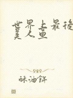 世界上最后一条美人鱼