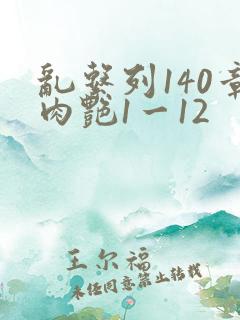 乱系列140章肉艳1一12