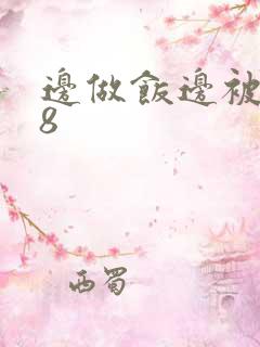 边做饭边被躁t8