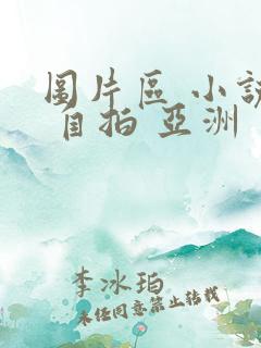 图片区 小说区 自拍 亚洲