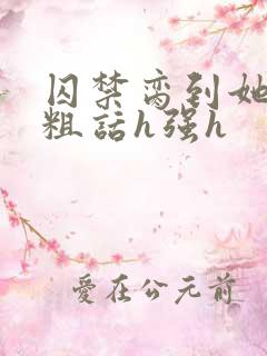 囚禁脔到她哭h粗话h强h