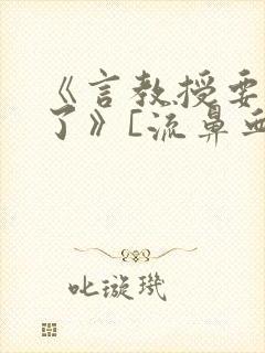 《言教授要撞坏了》[流鼻血]