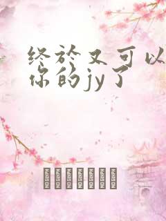 终于又可以吃到你的jy了