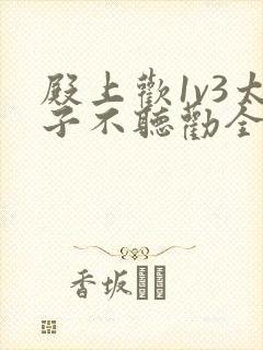 殿上欢1v3太子不听劝全文