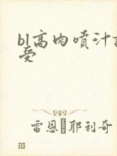 bl高肉喷汁诱受