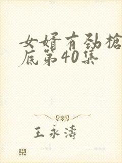 女婿有劲枪枪到底第40集