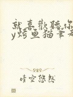 就喜欢听你叫by烤鱼猫笔趣阁