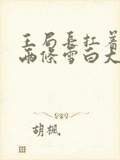 王局长扛着白洁两条雪白大腿视频