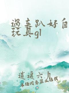 过来趴好自己选玩具gl