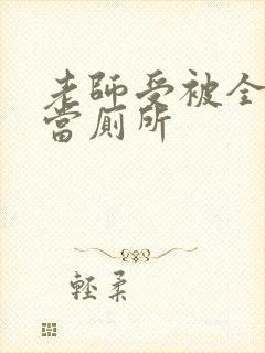 老师受被全班攻当厕所