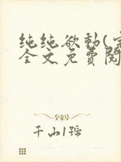 纯纯欲动(完整全文免费阅读)