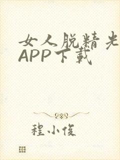 女人脱精光直播APP下载