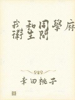 我和同学麻麻在卫生间