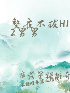 整夜不拔H1V2男男