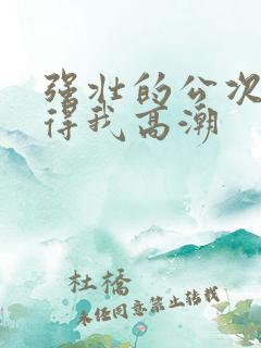 强壮的公次次弄得我高潮