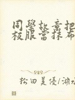 同学故意把我的校服当抹布用作文