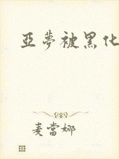 亚梦被黑化