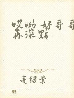 哎呦 好哥哥 再深点