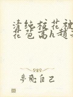 清纯校花被迫开花苞高h赵若芸