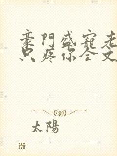 豪门盛宠老婆我只疼你全文免费阅读