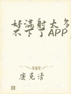 好满射太多了装不下了APP免费