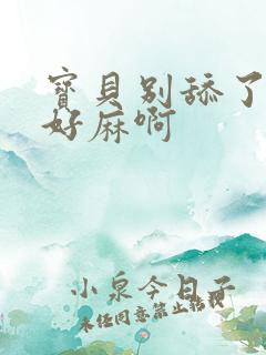 宝贝别舔了豆豆好麻啊