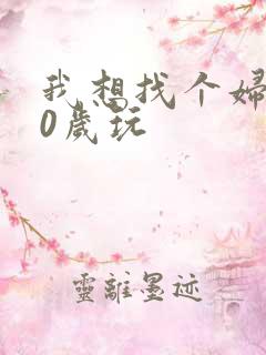 我想找个妇女50岁玩