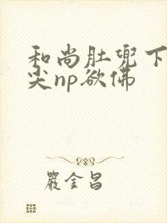 和尚肚兜下玩乳尖np欲佛