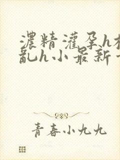 浓精灌孕h校园乱h小最新章节