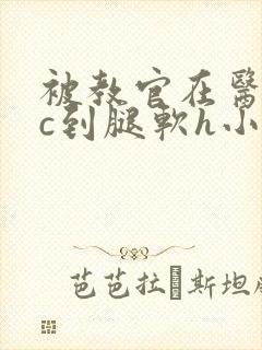 被教官在医务室c到腿软h小说